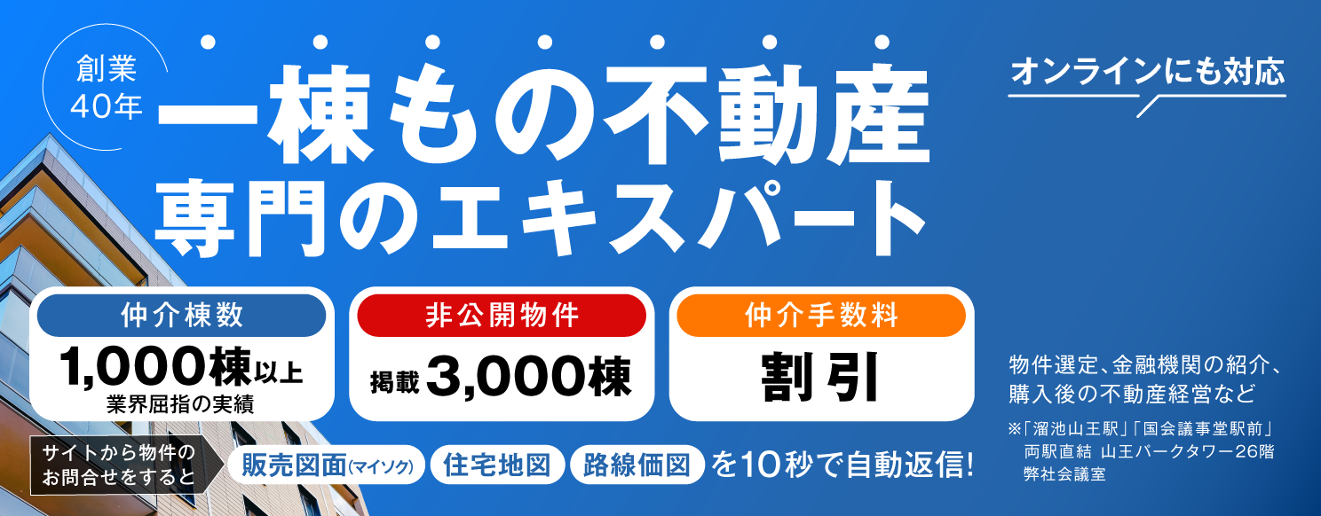 創業40年 一棟もの不動産専門のエキスパート 仲介棟数 1,000棟以上業界屈指の実績 非公開物件 掲載3,000棟 仲介手数料 割引